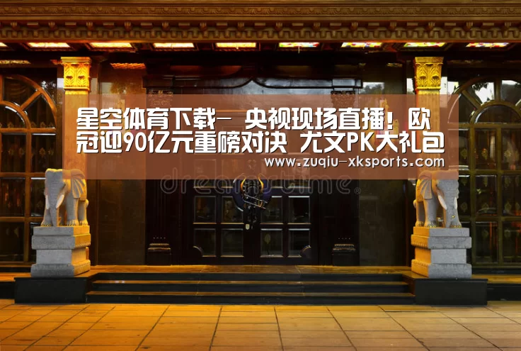 星空体育下载-
央视现场直播!欧冠迎90亿元重磅对决 尤文PK大礼包 C罗冲纪录(图3) 星空体育下载
